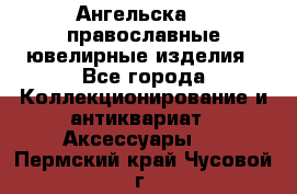 Ангельска925 православные ювелирные изделия - Все города Коллекционирование и антиквариат » Аксессуары   . Пермский край,Чусовой г.